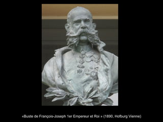«Buste de François-Joseph 1er Empereur et Roi » (1890, Hofburg Vienne)
 