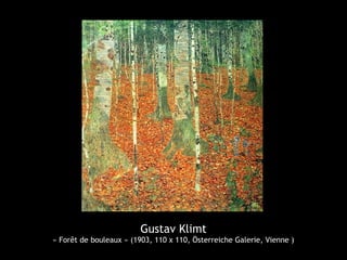 Gustav Klimt
« Forêt de bouleaux » (1903, 110 x 110, Österreiche Galerie, Vienne )
 