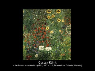 Gustav Klimt
« Jardin aux tournesols » (1903, 110 x 120, Österreiche Galerie, Vienne )
 
