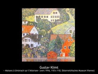 Gustav Klimt
« Maisons à Unterach sur l’Attersee» (vers 1916, 110 x 110, Osterreichisches Museum Vienne)
 