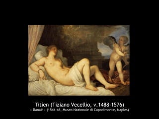 Titien (Tiziano Vecellio, v.1488-1576)
« Danaë » (1544-46, Museo Nazionale di Capodimonte, Naples)
 