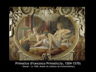 Primatice (Francesco Primaticcio, 1504-1570)
« Danaë » (v.1560, Musée du château de Fontainebleau)
 