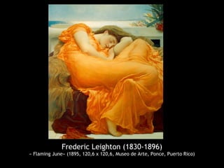 Frederic Leighton (1830-1896)
« Flaming June» (1895, 120,6 x 120,6, Museo de Arte, Ponce, Puerto Rico)
 