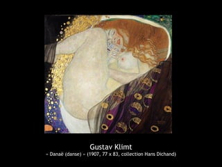 Gustav Klimt
« Danaë (danse) » (1907, 77 x 83, collection Hans Dichand)
 