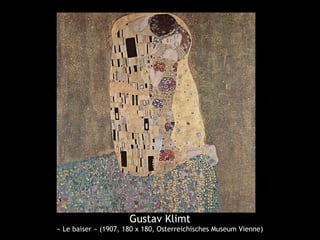 Gustav Klimt
« Le baiser » (1907, 180 x 180, Osterreichisches Museum Vienne)
 