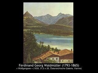 Ferdinand Georg Waldmüller (1793-1865)
« Wolfgangsee » (1835, 31,5 x 26, Österreichische Galerie, Vienne)
 