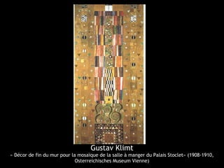 Gustav Klimt
« Décor de fin du mur pour la mosaïque de la salle à manger du Palais Stoclet» (1908-1910,
Osterreichisches Museum Vienne)
 