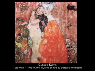 Gustav Klimt
« Les Amies » (1916-17, 99 x 99, brûlé en 1945 au château d'Immendorf)
 