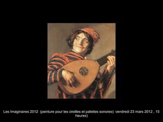 Les Imaginaires 2012 (peinture pour les oreilles et palettes sonores): vendredi 23 mars 2012 , 15
heures)
 