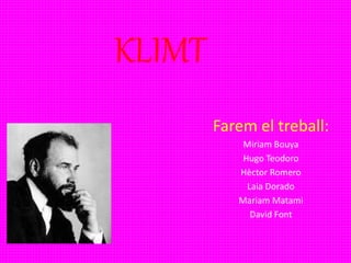 KLIMT
Farem el treball:
Miriam Bouya
Hugo Teodoro
Hèctor Romero
Laia Dorado
Mariam Matami
David Font
 