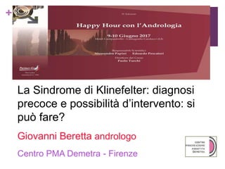 +
La Sindrome di Klinefelter: diagnosi
precoce e possibilità d’intervento: si
può fare?
Giovanni Beretta andrologo
Centro PMA Demetra - Firenze
 