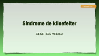 CasiMedi.com




Síndrome de klinefelter
     GENETICA MEDICA
 