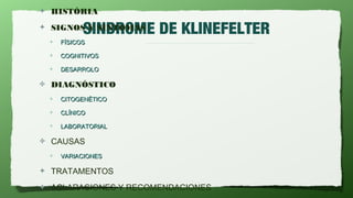 ✦   HISTÓRIA
✦
              SINDROME DE KLINEFELTER
    SIGNOS Y SÍNTOMAS
    ✦   FÍSICOS

    ✦   COGNITIVOS

    ✦   DESARROLO

✤   DIAGNÓSTICO
    ✦   CITOGENÉTICO

    ✦   CLÍNICO

    ✦   LABORATORIAL

✤   CAUSAS
    ✦   VARIACIONES

✦   TRATAMENTOS
✦   ACLARACIONES Y RECOMENDACIONES
 