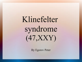 Klinefelter
syndrome
(47,XXY)
By Egorov Peter
 