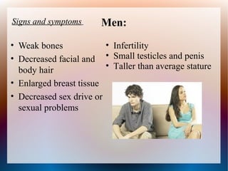 Men:
• Weak bones
• Decreased facial and
body hair
• Enlarged breast tissue
• Decreased sex drive or
sexual problems
Signs...