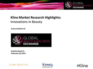 Kline Market Research Highlights:
Innovations in Beauty
A presentation at:

Amelia Island, FL
February 18, 2014

 