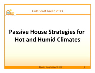 Passive House Strategies for
Hot and Humid Climates
Gulf Coast Green 2013
Hot and Humid Climates
© Passive House Institute US 2013 1
 