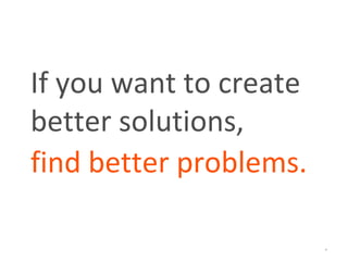 *
If you want to create
better solutions,
find better problems.
 