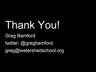 *
Thank You!
Greg Bamford
twitter: @gregbamford
greg@watershedschool.org
 