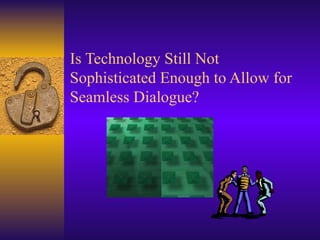 Is Technology Still Not Sophisticated Enough to Allow for Seamless Dialogue? 