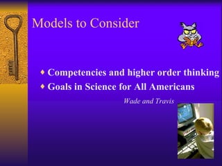 Models to Consider Competencies and higher order thinking Goals in Science for All Americans Wade and Travis 