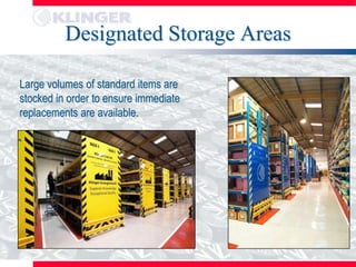Designated Storage Areas

Large volumes of standard items are
stocked in order to ensure immediate
replacements are available.
 