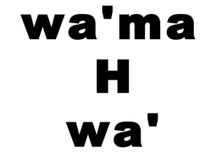wa'ma
  H
 wa'
 