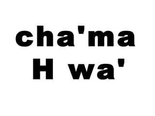 cha'ma
 H wa'
 