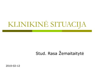KLINIKIN Ė SITUACIJA Stud. Rasa Žemaitaitytė 2010-02-12 