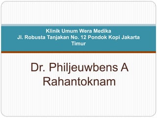 Dr. Philjeuwbens A
Rahantoknam
Klinik Umum Wera Medika
Jl. Robusta Tanjakan No. 12 Pondok Kopi Jakarta
Timur
 