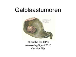 Galblaastumoren
Klinische les HPB
Woensdag 9 juni 2010
Yannick Nijs
 