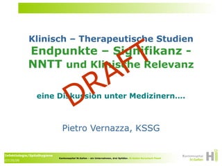 Klinisch – Therapeutische Studien Endpunkte – Signifikanz - NNTT  und Klinische Relevanz Pietro Vernazza, KSSG eine Diskussion unter Medizinern…. DRAFT 