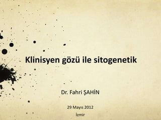 Klinisyen gözü ile sitogenetik
Dr. Fahri ŞAHİN
29 Mayıs 2012
İzmir
 