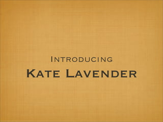 Introducing
Kate Lavender
 