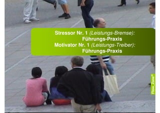 Stressor Nr. 1 (Leistungs-Bremse):
           Führungs-Praxis
Motivator Nr. 1 (Leistungs-Treiber):
           Führungs-Praxis
 