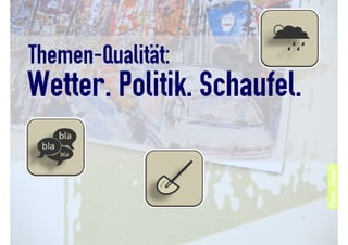 Themen-Qualität:
Wetter. Politik. Schaufel.
 