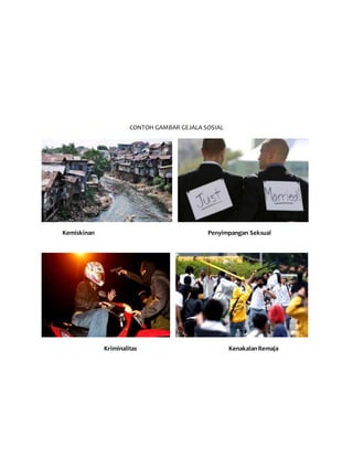 CONTOH GAMBAR GEJALA SOSIAL
Kemiskinan Penyimpangan Seksual
Kriminalitas KenakalanRemaja
 