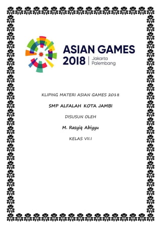 KLIPING MATERI ASIAN GAMES 2018
SMP ALFALAH KOTA JAMBI
DISUSUN OLEH
M. Rasyiq Abiyyu
KELAS VII.I
 