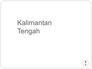 Kalimantan 
Tengah 
4 
7 
 