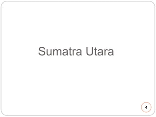 Sumatra Utara 
4 
 