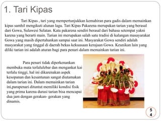 1. Tari Kipas 
Tari Kipas , tari yang mempertunjukkan kemahiran para gadis dalam memainkan 
kipas samhil mengikuti alunan ...
