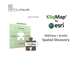 presents KliqMap© 
for 
KliqPlan KliqTable QlikView + ArcGIS 
KliqMap 
Spatial Discovery 
 