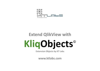 EExxtteenndd QQlliikkVViieeww wwiitthh 
KliqObjects© 
Extension Objects by KT Labs 
www.ktlabs.com 
