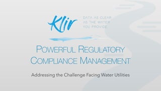 POWERFUL REGULATORY
COMPLIANCE MANAGEMENT
Addressing the Challenge Facing Water Utilities
 