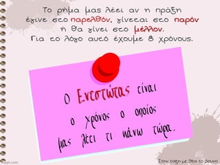 Το ρήμα μας λέει αν η πράξη
έγινε στο , γίνεται στο
ή θα γίνει στο .
Για το λόγο αυτό έχουμε 8 χρόνους.
Στην τάξη με θέα το βουνό
 