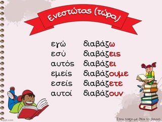 Στην τάξη με θέα το βουνό
εγώ διαβάζω
εσύ διαβάζεις
αυτός διαβάζει
εμείς διαβάζουμε
εσείς διαβάζετε
αυτοί διαβάζουν
 