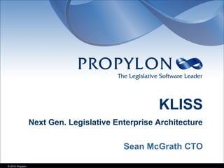 © 2010 Propylon
Sean McGrath CTO
KLISS
Next Gen. Legislative Enterprise Architecture
 