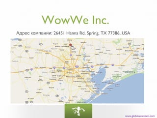 WowWe Inc.
Адрес компании: 26451 Hanna Rd, Spring, TX 77386, USA




                                                  www.globalwowteam.com
 