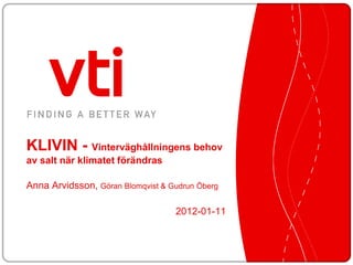 KLIVIN - Vinterväghållningens behov
av salt när klimatet förändras

Anna Arvidsson, Göran Blomqvist & Gudrun Öberg

                                   2012-01-11
 