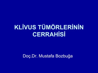 KLİVUS TÜMÖRLERİNİN
CERRAHİSİ
Doç.Dr. Mustafa Bozbuğa
 